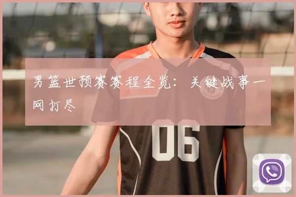 男篮世预赛赛程全览：关键战事一网打尽
