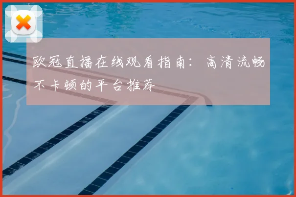 欧冠直播在线观看指南：高清流畅不卡顿的平台推荐