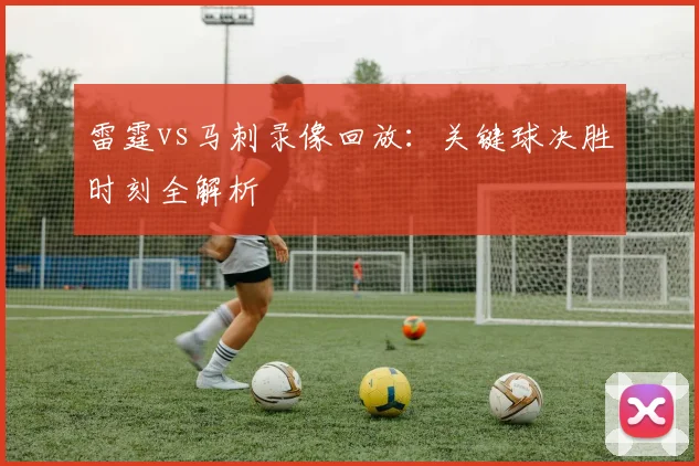 雷霆vs马刺录像回放：关键球决胜时刻全解析