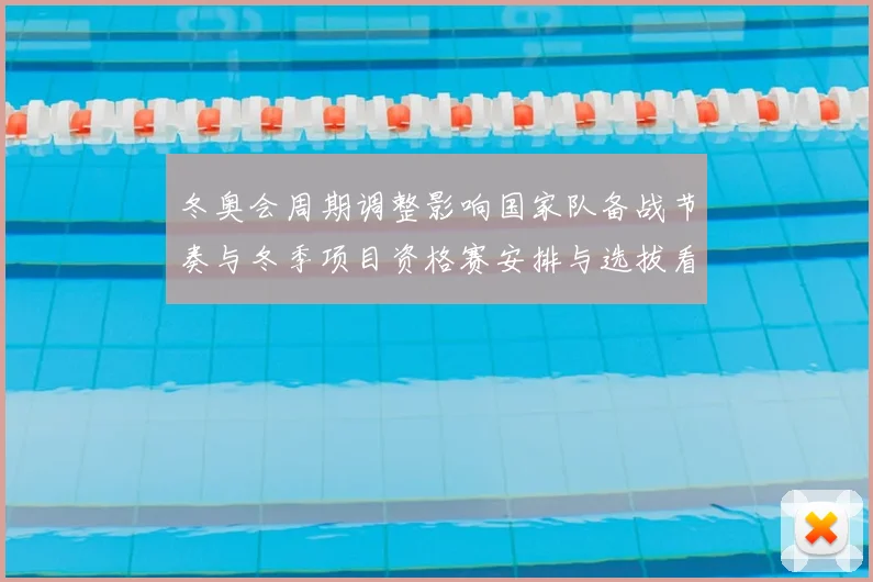 冬奥会周期调整影响国家队备战节奏与冬季项目资格赛安排与选拔看点