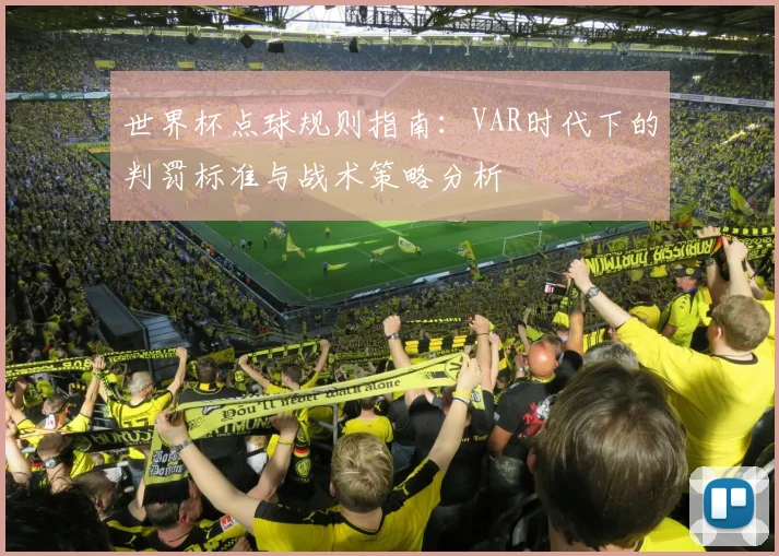 世界杯点球规则指南：VAR时代下的判罚标准与战术策略分析