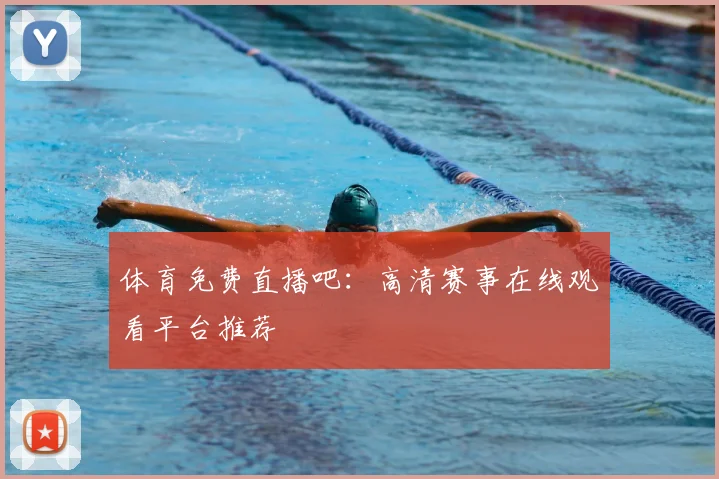 体育免费直播吧：高清赛事在线观看平台推荐
