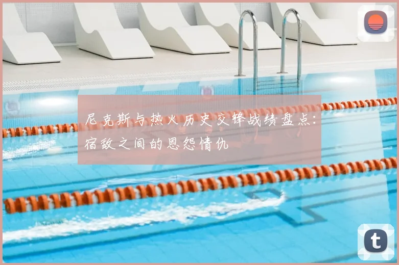 尼克斯与热火历史交锋战绩盘点：宿敌之间的恩怨情仇
