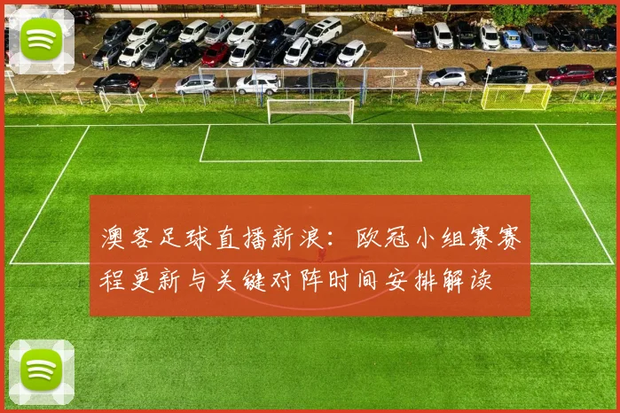 澳客足球直播新浪：欧冠小组赛赛程更新与关键对阵时间安排解读