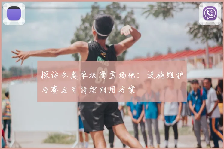 探访冬奥单板滑雪场地：设施维护与赛后可持续利用方案