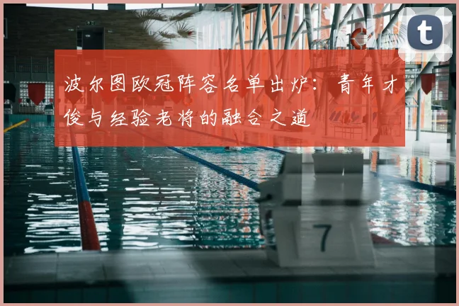 波尔图欧冠阵容名单出炉：青年才俊与经验老将的融合之道