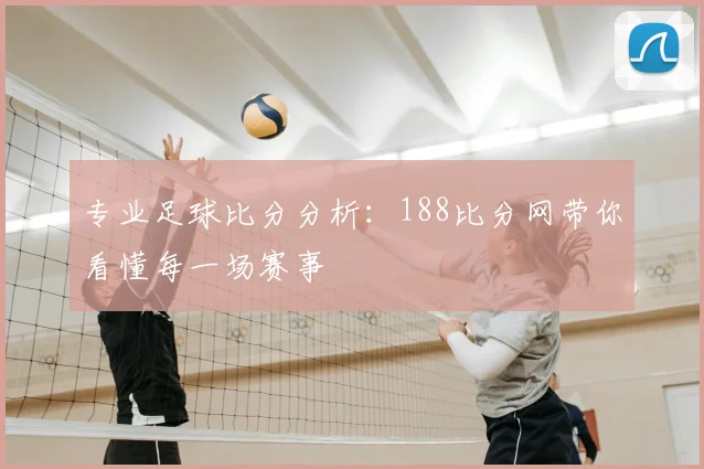 专业足球比分分析：188比分网带你看懂每一场赛事
